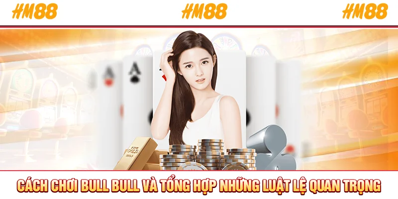 Cách chơi bull bull và tổng hợp những luật lệ quan trọng
